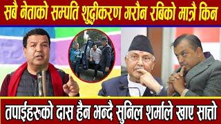 सबै नेताको सम्पति शुद्धीकरण गरौन रबिको मात्रै किन? तपाईहरुको दास हैन भन्दै Sunil Sharmaले खाए सात्तो