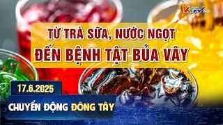 Từ trà sữa, nước ngọt đến bệnh tật bủa vây | Chuyển động Đông Tây 17.6.2025 | Truyền hình Hậu Giang