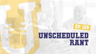 Ep. 129 | Unscheduled Rant