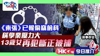 【HKG報今日推介】《東張》已報偷竊前科 稱學業壓力大 13歲女再犯斷正被捕