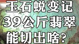 玉石蜕变记，39公斤翡翠，能切出啥？ 翡翠 翡翠原石 玉石雕刻