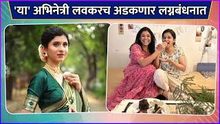 'या' अभिनेत्री लवकरच अडकणार लग्नबंधनात | These Marathi Actresses Are Going To Get Married Soon