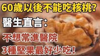 60歲以後不能吃核桃？醫生直言：不想常進醫院，3種堅果最好少吃！【中老年心語】#養老 #幸福#人生 #晚年幸福 #深夜#讀書 #養生 #佛 #為人處世#哲理