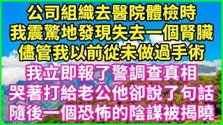 公司組織去醫院體檢時，我震驚地發現失去一個腎臟，儘管我以前從未做過手術，我立即報了警調查真相，哭著打給老公他卻說了句話…隨後一個恐怖的陰謀被揭曉！#情感故事 #花開富貴 #感人故事 #深夜談話