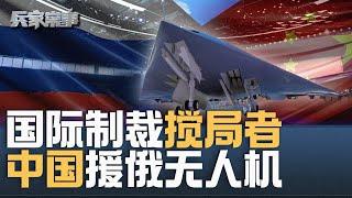 中国向俄罗斯提供攻击无人机  美欧将制裁中国 ｜兵家常事（2024-11-20）