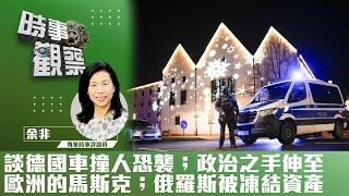 時事觀察--余非：談德國車撞人恐襲；政治之手伸至歐洲的馬斯克；俄羅斯被凍結資產