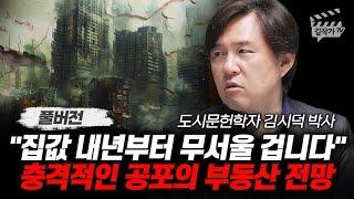 집값 내년부터 무서울 겁니다, 충격적인 공포의 부동산 전망 (도시문헌학자 김시덕 박사 풀버전)