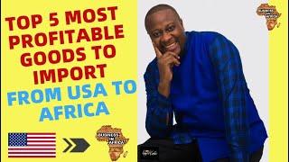 TOP 5 MOST PROFITABLE GOODS TO IMPORT FROM USA TO AFRICA | Top 5 Business Ideas In Africa