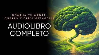 Aprende a DOMINAR TU MENTE, CUERPO Y CIRCUNSTANCIAS | James Allen | Audiolibro