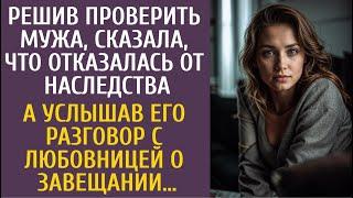 Решив проверить мужа, сказала об отказе от наследства… А услышав разговор с любовницей о завещании…