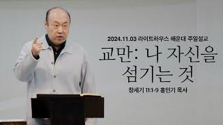 [교만:나 자신을 섬기는 것] 24.11.03 라이트하우스 해운대 주일설교 (창11:1-9)_홍민기 목사