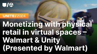 Monetizing with Physical Retail in Virtual Spaces - Walmart and Unity | Unite 2024