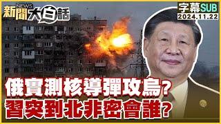 [SUB]俄實測核導彈攻烏？習突到北非密會誰？ 新聞大白話 20241122 (字幕版)