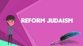 What is Reform Judaism? Explain Reform Judaism, Define Reform Judaism, Meaning of Reform Judaism