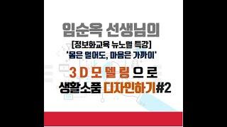 임순옥 선생님의 3D 모델링으로 생활소품 디자인 하기