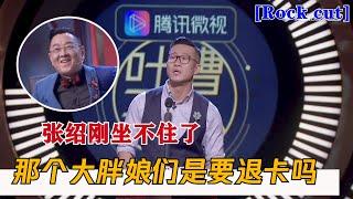 张绍刚坐不住了！Rock：那个大胖娘们是要退卡吗？| 吐槽大会S3 Roast S3