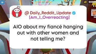 AIO about my fiancé hanging out with other women and not telling me?Daily Reddit Update//Reddit aita