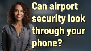 Can airport security look through your phone?