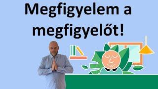 Megfigyelem a megfigyelőt meditáció - Ez a meditáció tejesen megváltoztatja az életedet!