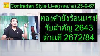 ทองคำยังร้อนแรง! รับสำคัญ 2643 ต้านที่ 2672/84 | Contrarian Style Live(ภาคบ่าย) 25-9-67