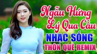 Ngẫu Hứng Lý Qua Cầu Remix - LK Nhạc Sống Thôn Quê Đỉnh Nhất Là Đây Ai Nghe Cũng Phải Khen Hay