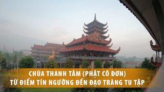 Chùa Thanh Tâm (Phật Cô Đơn) với sự chuyển hóa kỳ diệu từ điểm tín ngưỡng đến đạo tràng tu học