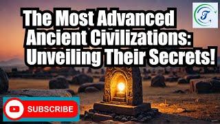 The Most Advanced Ancient Civilizations: Unveiling Their Secrets!