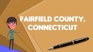 What is Fairfield County, Connecticut?, Explain Fairfield County, Connecticut