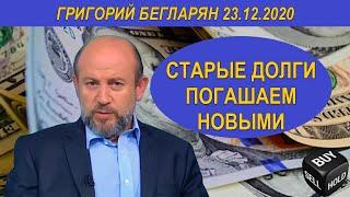 СТАРЫЕ ДОЛГИ ПОГАШАЕМ НОВЫМИ | Григорий Бегларян | 23.12.2020