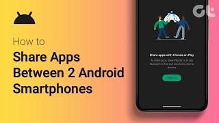 How to Share Apps Between Two Android Smartphones | 100% Free! | Guiding Tech