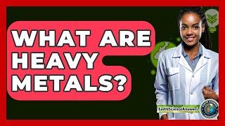 What Are Heavy Metals? - Earth Science Answers