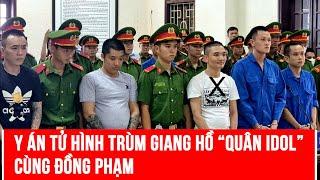 Y Án Tử Hình Trùm Giang Hồ Quân Idol Cùng Đồng Phạm | PLVN