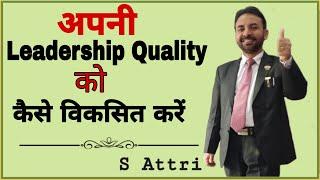 अपनी Leadership Quality को कैसे विकसित करें  - S Attri