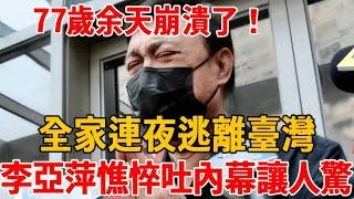 77歲余天崩潰了！ 5套房產全部變現，千億家產拱手送人，只爲全家連夜逃離臺灣，李亞萍憔悴吐出内幕！#余天 #餘苑綺  #李亞萍 #茶娛飯後