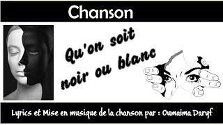 CHANSON " Qu'on soit noir ou blanc " Lyrics  et Mise en musique par: Oumaima Daryf.