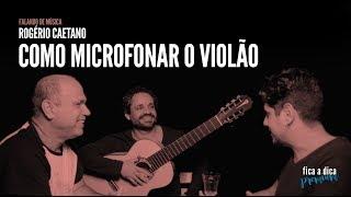 Como microfonar o violão | Rogério Caetano