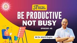 3T: Ep 45: Be Productive, Not Busy I BK Dr Mohit Gupta