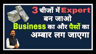 इन 3 चीज़ों में Expert बन जाओ, Business का और पैसों का अम्बार लग जाएगा  - S Attri