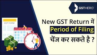 New GST Return Format | Can Taxpayer Change the Period Of Filing?