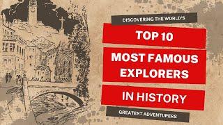 Top 10 Most Famous Explorers in History | Discovering the World's Greatest Adventurers