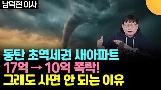 17억이 10억으로 폭락 / 동탄 초역세권 새 아파트 / 그래도 사면 안 되는 이유 (남덕현 이사)