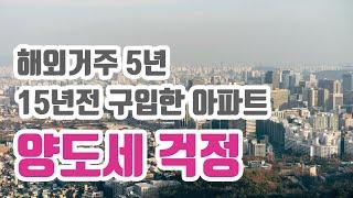 해외거주 5년한 고민남, 15년전 구입한 아파트 양도세 걱정이 됩니다.