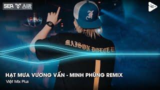 Hạt Mưa Vương Vấn - Minh Phùng Remix - Hạt Mưa Vương Vấn Anh Giờ Nay Đang Nơi Đâu Remix TikTok