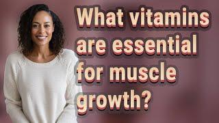 What vitamins are essential for muscle growth?