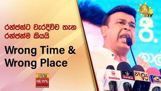 රන්ජන්ට වැරදිච්ච තැන රන්ජන්ම කියයි -  ''Wrong Time Wrong Place" - Hiru News