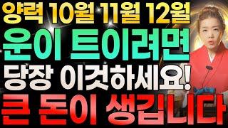 양력 10월 11월 12월달에 운이 트이고 싶다면 당장 '이것' 하세요! 그래야 큰 돈이 생깁니다!