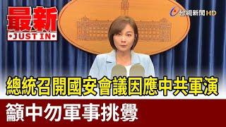 總統召開國安會議因應中共軍演 籲中勿軍事挑釁【最新快訊】