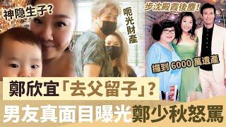 鄭欣宜「去父留子」？男友真面目曝光鄭少秋怒罵，6000萬遺產被騙光，步沈殿霞後塵！【鯉娛記】