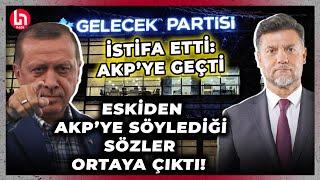 Gelecek'ten istifa edip AKP'ye geçen Yamalı'nın eskiden AK Parti'ye söylediği sözler ortaya çıktı!