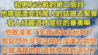 （完結爽文）和男友冷戰的第二個月，他帶個漂亮到驚人的姑娘去聚會，有人打趣這才是你的審美嘛，他散漫笑了笑普通女生也就那樣？我站門外沒哭沒鬧也沒進去質問，只是清楚地知道我們就到這兒了！#幸福#出軌#白月光